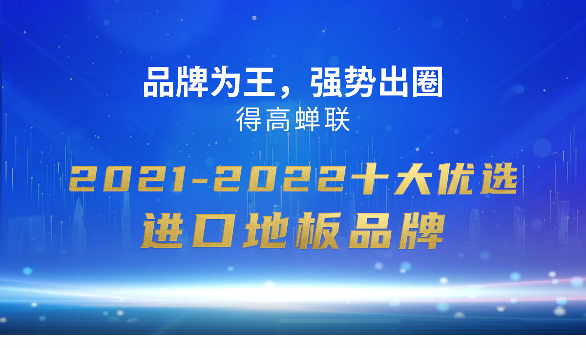 品牌為王，強(qiáng)勢(shì)出圈|得高蟬聯(lián)2021-2022十大優(yōu)選進(jìn)口地板品牌 2022十大優(yōu)選專題_01